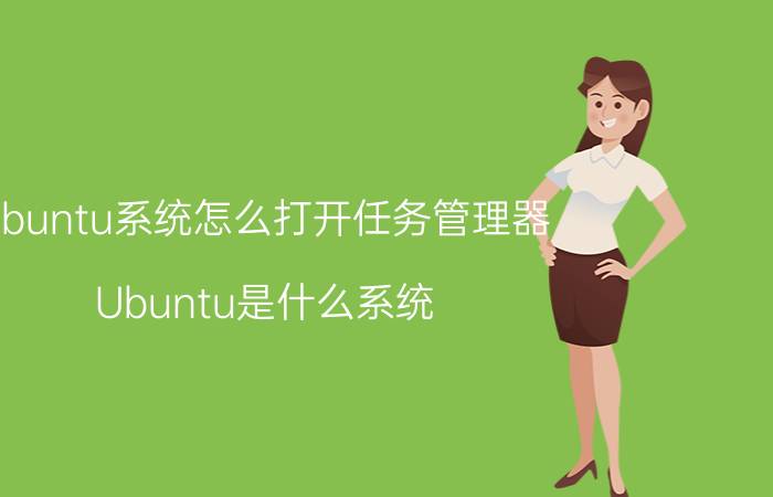 ubuntu系统怎么打开任务管理器 Ubuntu是什么系统？